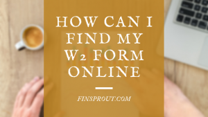 How can I find my W2 form online : Know 3 Easy Methods – Finsprout.com